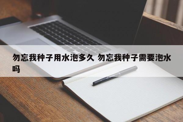 勿忘我种子用水泡多久 勿忘我种子需要泡水吗