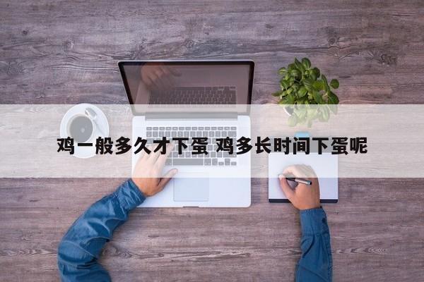 鸡一般多久才下蛋 鸡多长时间下蛋呢