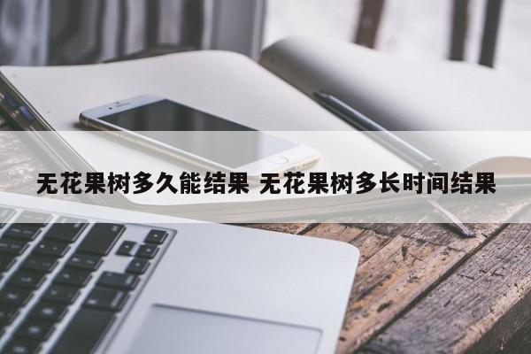 无花果树多久能结果 无花果树多长时间结果