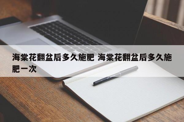 海棠花翻盆后多久施肥 海棠花翻盆后多久施肥一次