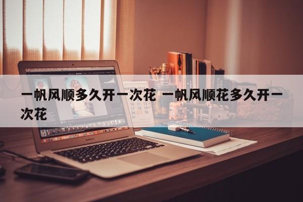 一帆风顺多久开一次花 一帆风顺花多久开一次花