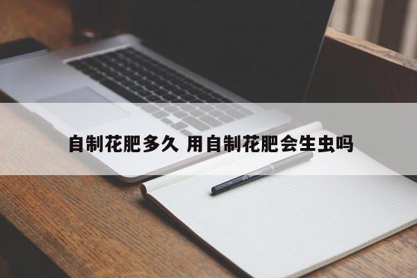 自制花肥多久 用自制花肥会生虫吗