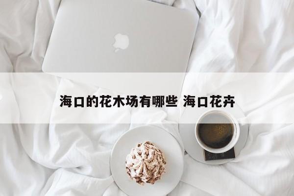 海口的花木场有哪些 海口花卉