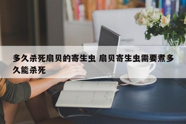 多久杀死扇贝的寄生虫 扇贝寄生虫需要煮多久能杀死