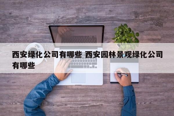 西安绿化公司有哪些 西安园林景观绿化公司有哪些