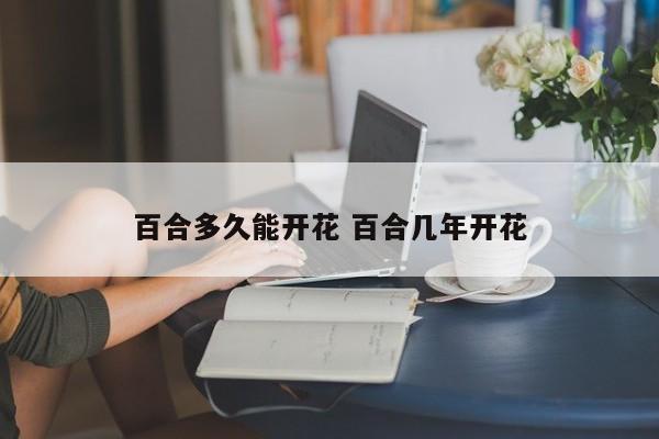 百合多久能开花 百合几年开花
