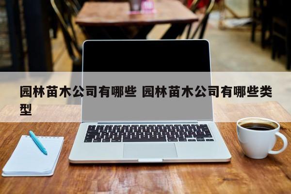 园林苗木公司有哪些 园林苗木公司有哪些类型