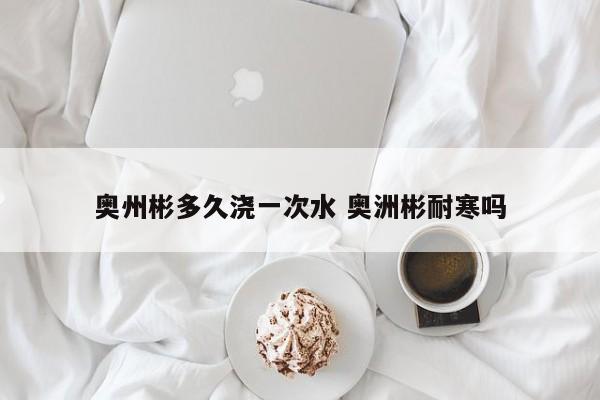 奥州彬多久浇一次水 奥洲彬耐寒吗