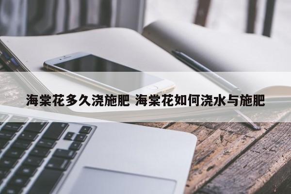 海棠花多久浇施肥 海棠花如何浇水与施肥