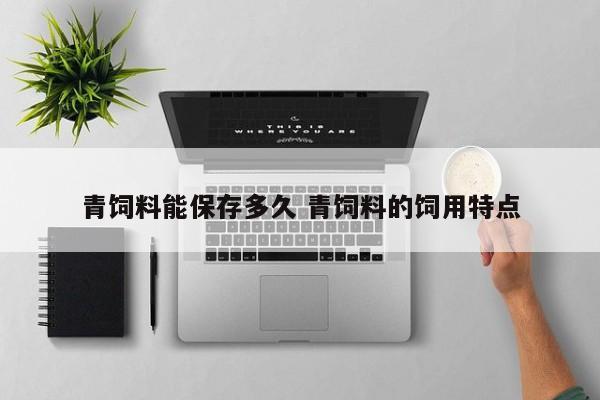 青饲料能保存多久 青饲料的饲用特点