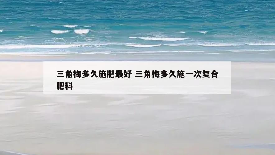 三角梅多久施肥最好 三角梅多久施一次复合肥料