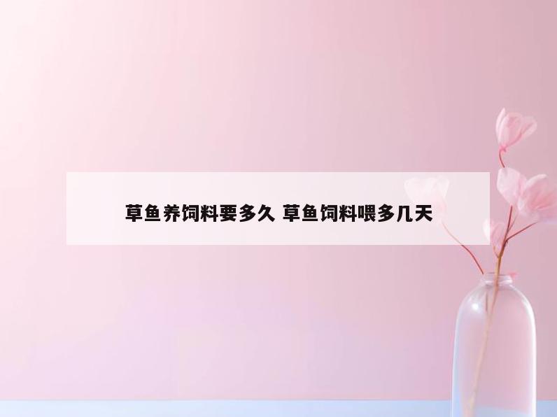 草鱼养饲料要多久 草鱼饲料喂多几天