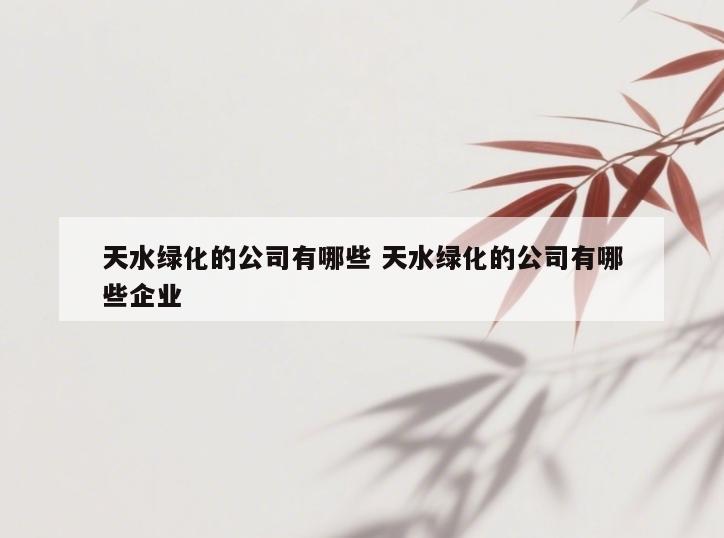 天水绿化的公司有哪些 天水绿化的公司有哪些企业