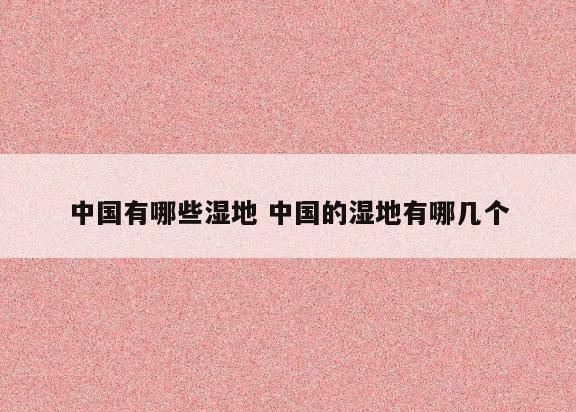 中国有哪些湿地 中国的湿地有哪几个