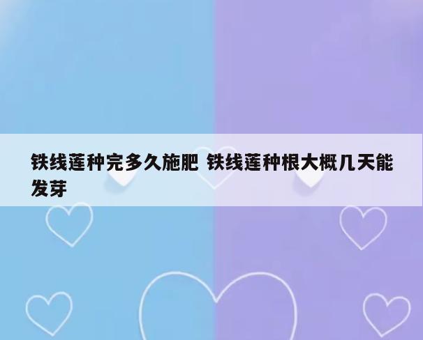铁线莲种完多久施肥 铁线莲种根大概几天能发芽