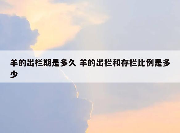 羊的出栏期是多久 羊的出栏和存栏比例是多少