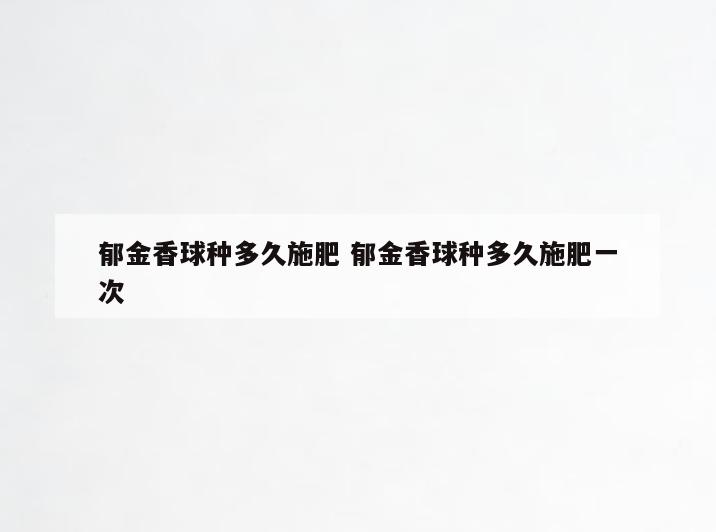郁金香球种多久施肥 郁金香球种多久施肥一次