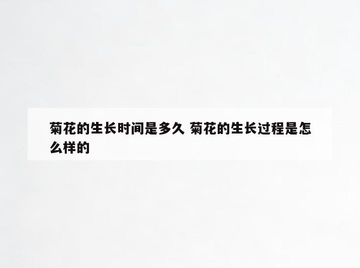 菊花的生长时间是多久 菊花的生长过程是怎么样的