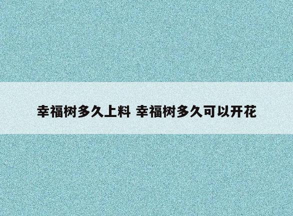 幸福树多久上料 幸福树多久可以开花