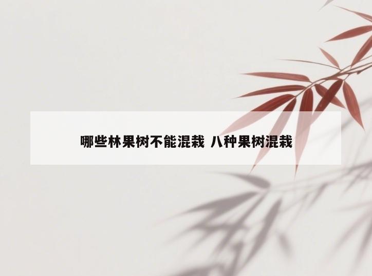 哪些林果树不能混栽 八种果树混栽