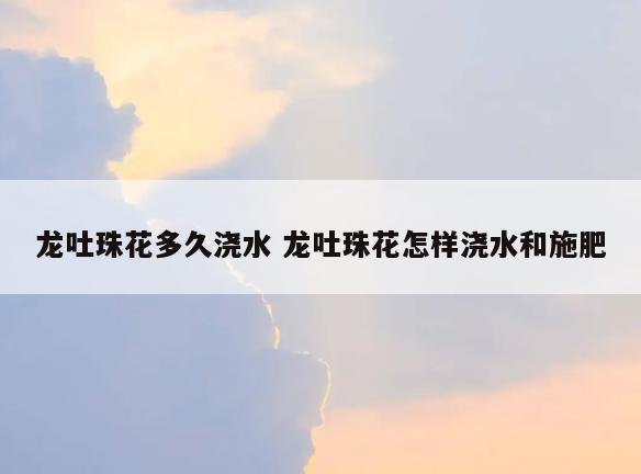 龙吐珠花多久浇水 龙吐珠花怎样浇水和施肥