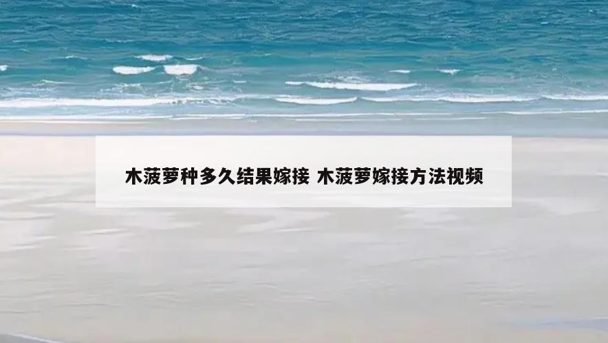 木菠萝种多久结果嫁接 木菠萝嫁接方法视频
