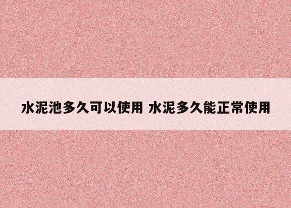 水泥池多久可以使用 水泥多久能正常使用