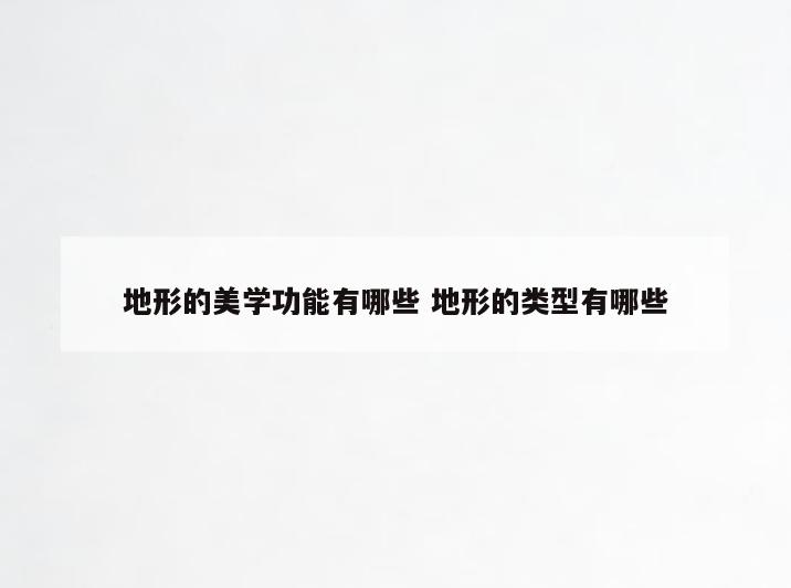 地形的美学功能有哪些 地形的类型有哪些