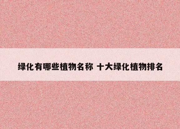 绿化有哪些植物名称 十大绿化植物排名
