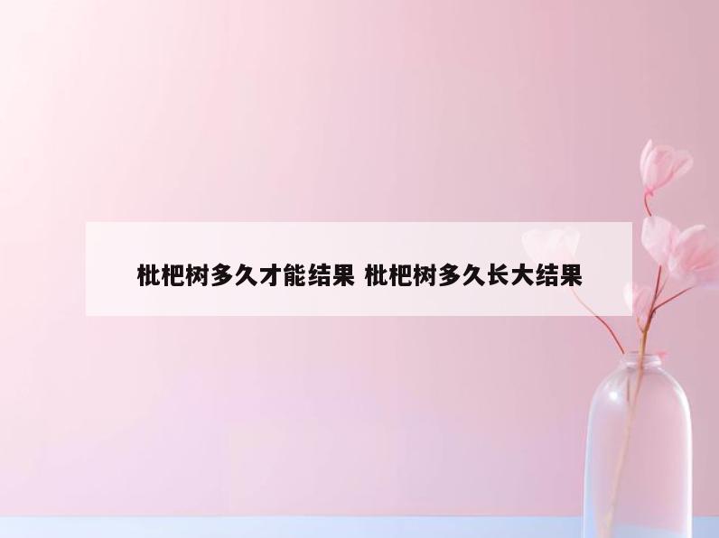 枇杷树多久才能结果 枇杷树多久长大结果