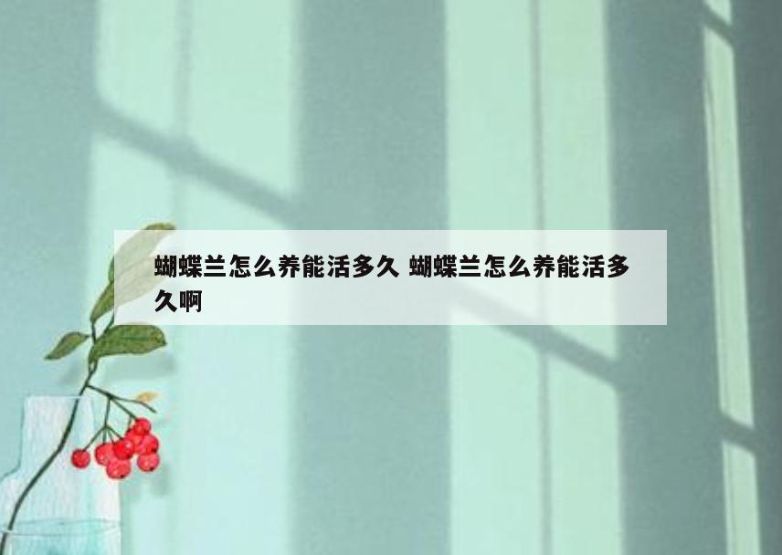 蝴蝶兰怎么养能活多久 蝴蝶兰怎么养能活多久啊