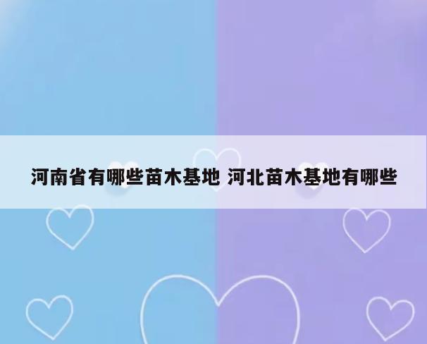 河南省有哪些苗木基地 河北苗木基地有哪些