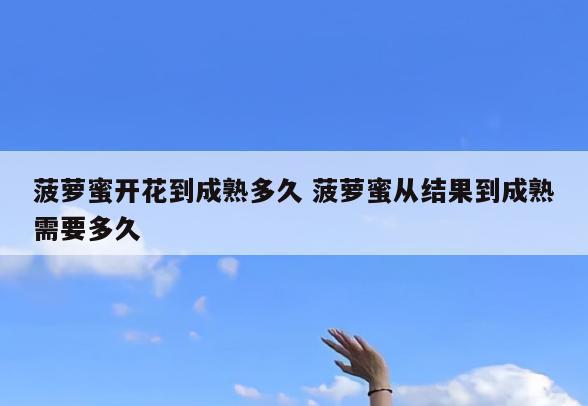 菠萝蜜开花到成熟多久 菠萝蜜从结果到成熟需要多久
