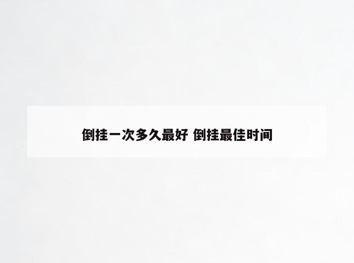 倒挂一次多久最好 倒挂最佳时间