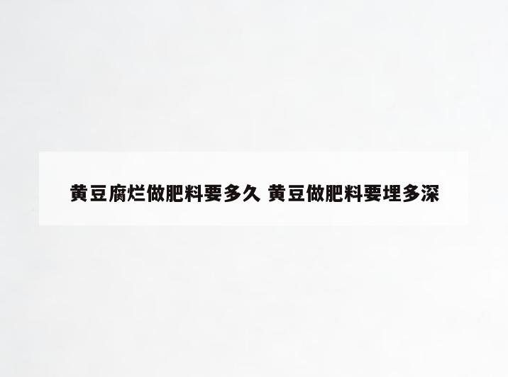 黄豆腐烂做肥料要多久 黄豆做肥料要埋多深