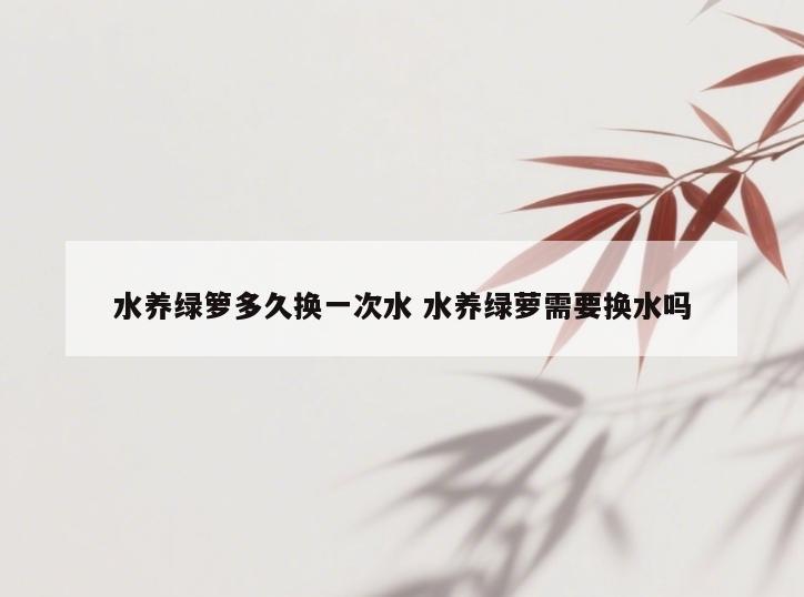 水养绿箩多久换一次水 水养绿萝需要换水吗
