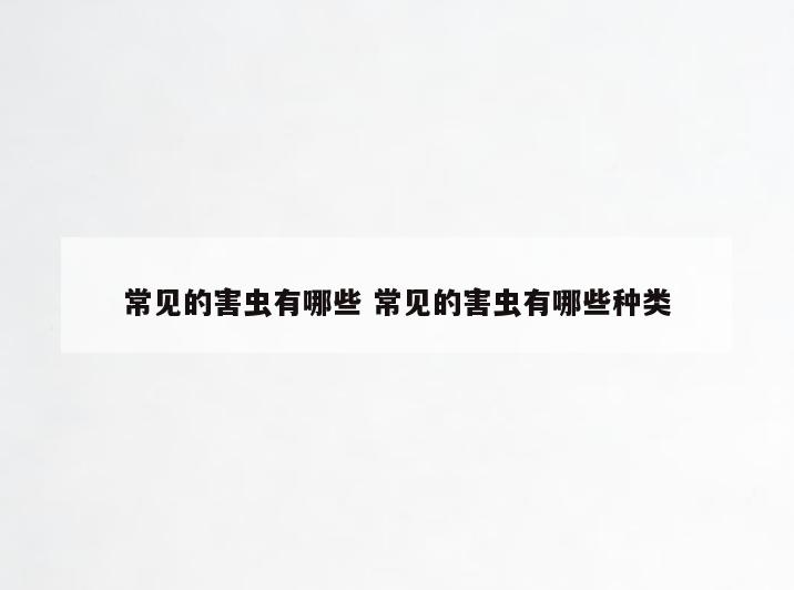 常见的害虫有哪些 常见的害虫有哪些种类
