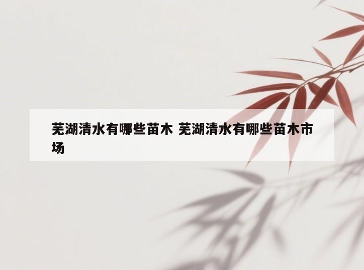 芜湖清水有哪些苗木 芜湖清水有哪些苗木市场