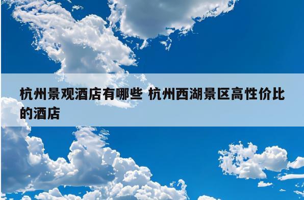 杭州景观酒店有哪些 杭州西湖景区高性价比的酒店
