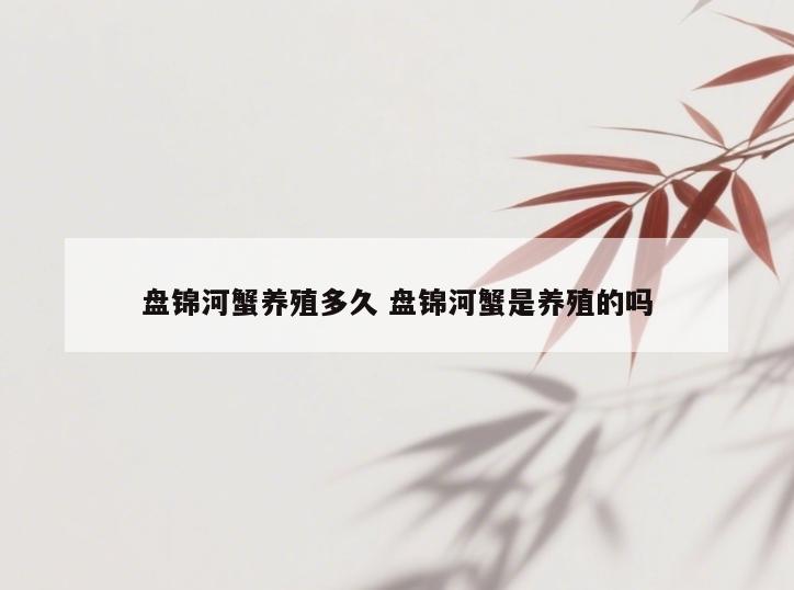 盘锦河蟹养殖多久 盘锦河蟹是养殖的吗