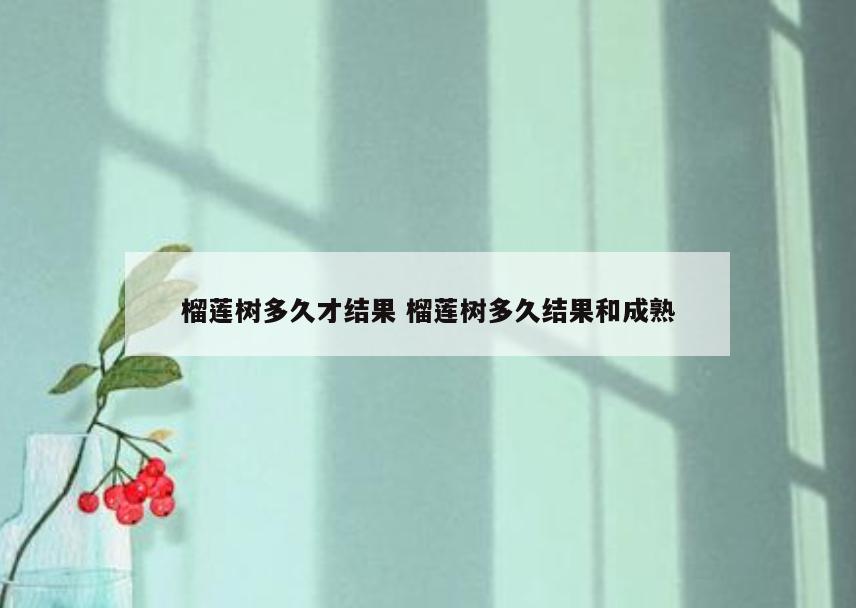 榴莲树多久才结果 榴莲树多久结果和成熟