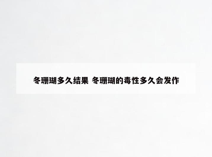 冬珊瑚多久结果 冬珊瑚的毒性多久会发作