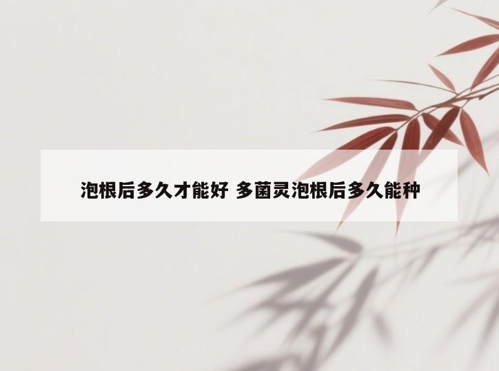 泡根后多久才能好 多菌灵泡根后多久能种