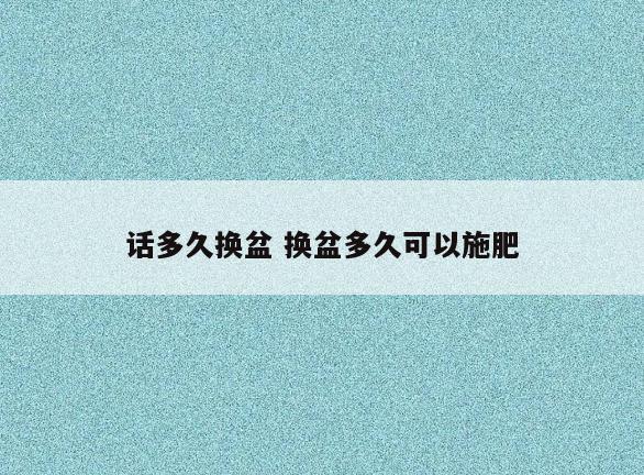 话多久换盆 换盆多久可以施肥