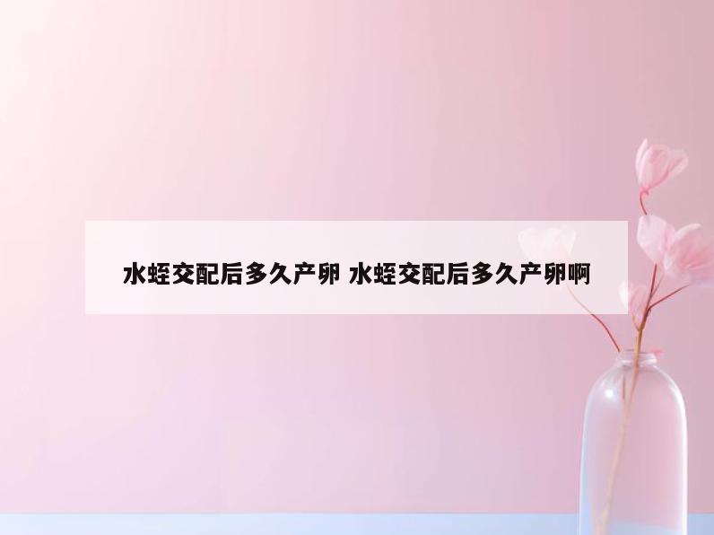 水蛭交配后多久产卵 水蛭交配后多久产卵啊