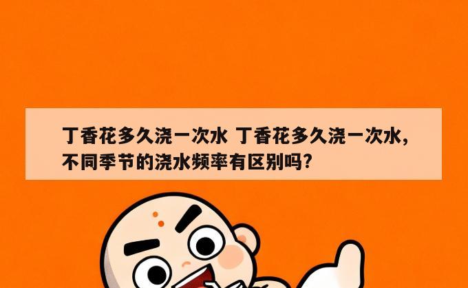 丁香花多久浇一次水 丁香花多久浇一次水,不同季节的浇水频率有区别吗?