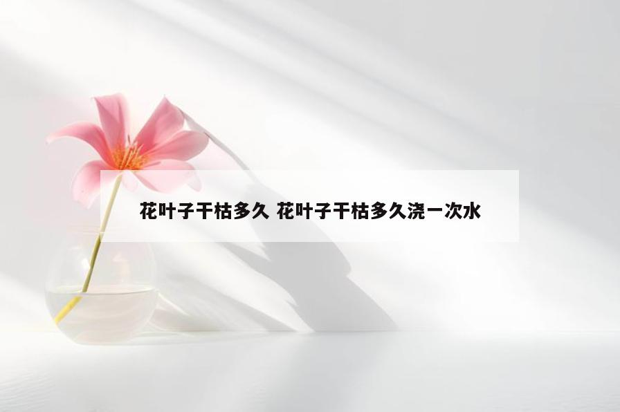 花叶子干枯多久 花叶子干枯多久浇一次水