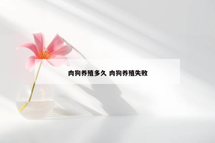 肉狗养殖多久 肉狗养殖失败