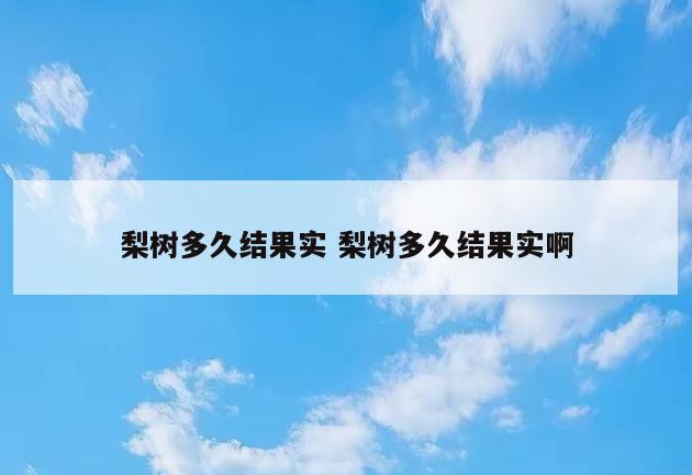 梨树多久结果实 梨树多久结果实啊