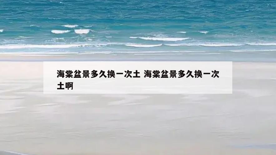 海棠盆景多久换一次土 海棠盆景多久换一次土啊